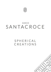 Spherical Creations. Dario Santacroce. Ediz. multilingue libro