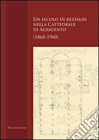 Un secolo di restauri nella cattedrale di Agrigento (1860-1960) libro
