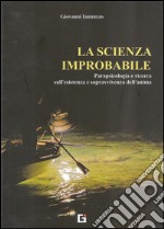 La scienza improbabile. Parapsicologia e ricerca sull'esistenza e sopravvivenza dell'anima libro