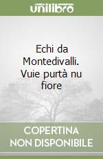 Echi da Montedivalli. Vuie purtà nu fiore libro