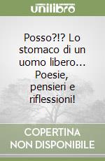 Posso?!? Lo stomaco di un uomo libero... Poesie, pensieri e riflessioni! libro