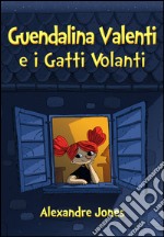 Guendalina Valenti e i gatti volanti. Una favola parmigiana libro