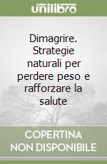 Dimagrire. Strategie naturali per perdere peso e rafforzare la salute