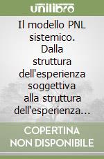 Il modello PNL sistemico. Dalla struttura dell'esperienza soggettiva alla struttura dell'esperienza intersoggetiva