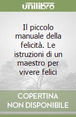 Il piccolo manuale della felicità. Le istruzioni di un maestro per vivere  felici, Emanuela Magnoni, Magnoni Emanuela (Aut)