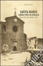 Santa Maria libera nos a scandalis. Mille anni tra storia e fede. Ediz. illustrata