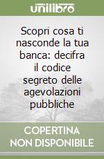 Scopri cosa ti nasconde la tua banca: decifra il codice segreto delle agevolazioni pubbliche libro