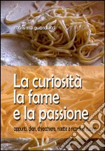 La curiosità la fame e la passione. Appunti, diari, chiacchiere, ricette e ricordi di cucina libro