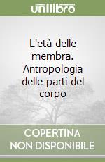 L'età delle membra. Antropologia delle parti del corpo libro