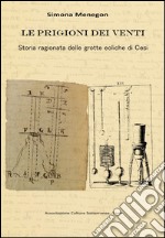 Le prigioni dei venti. Storia ragionata delle grotte eoliche di Cesi libro