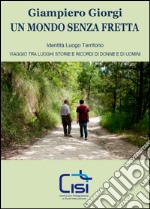 Un mondo senza fretta. Identità luogo territorio. Viaggio tra luoghi storie e ricordi di donne e di uomini libro