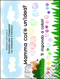 Mamma cos'è un'idea? Ti rispondo a colori libro