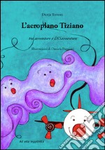 L'aeroplano Tiziano. Tra avventure e disavventure libro