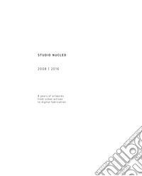 Studio nucleo 2008-2016. 8 years of artworks from urban artisan to digital fabrication libro