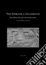 Tra Oriente ed Occidente. Miscellanea di studi sul mondo antico. Ediz. bilingue