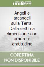 Angeli e arcangeli sulla Terra. Dalla settima dimensione con amore e gratitudine libro