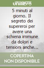 5 minuti al giorno. Il segreto dei supereroi per avere una schiena immune da dolori e tensioni anche se ti carichi il mondo sulle spalle libro