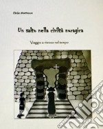 Un salto nella civiltà nuragica. Viaggio a ritroso nel tempo. Ediz. illustrata