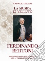 La musica di velluto Ferdinando Bertoni. Protagonista della vita musicale del'700 veneziano ed europeo libro