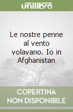 Le nostre penne al vento volavano. Io in Afghanistan