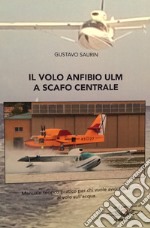 Il volo anfibio ultraleggero a scafo centrale. Manuale teorico pratico per chi vuole avvicinarsi al volo sull'acqua. Ediz. italiana e inglese libro