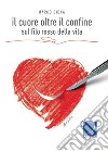 Il cuore oltre il confine. Sul filo rosso della vita libro