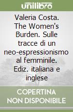 Valeria Costa. The Women's Burden. Sulle tracce di un neo-espressionismo al femminile. Ediz. italiana e inglese libro