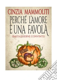 Perché l'amore una favola (Basta esserne convinte) libro