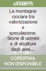 La montagna ciociara tra valorizzazione e speculazione. Storie di uomini e di strutture dagli anni Trenta agli anni Settanta libro