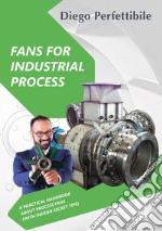 Fans for industrial process. A practical handbook about process fans (with insider secret tips). Ediz. bilingue libro