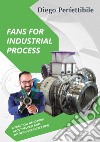 Fans for industrial process. A practical handbook about process fans (with insider secret tips). Ediz. bilingue libro