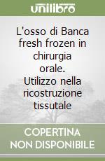 L'osso di Banca fresh frozen in chirurgia orale. Utilizzo nella ricostruzione tissutale libro