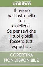 Il tesoro nascosto nella tua gioielleria. Se pensavi che i tuoi gioielli fossero tutti esposti, dovrai pensare di nuovo! libro