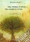 Tra terra e sole, tra mare e luna. Testo italiano e sardo libro di Sechi Mariuccia