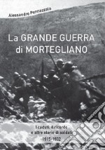 La grande guerra di Mortegliano. I caduti, il ricordo e altre storie di soldati (1915-1932)