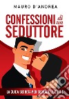 Confessioni di un seduttore. La guida segreta per sedurre le donne libro di D'Andrea Mauro