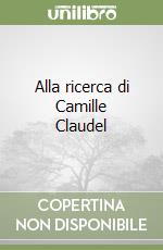Alla ricerca di Camille Claudel libro