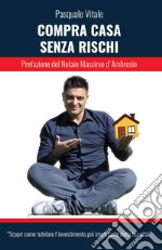 Compra casa senza rischi. Scopri come tutelare l'investimento più importante della tua vita! libro