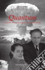 Quantum. Elisabeth e Werner Heisenberg al tempo della bomba. Nuova ediz. libro