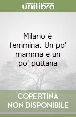 Milano è femmina. Un po' mamma e un po' puttana