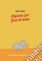 Dad's diary. Agenda per fusi di testa. Dove è finita la tua memoria di elefante? libro