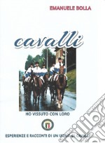 Cavalli ho vissuto con loro. Esperienze e racconti di un uomo di cavalli