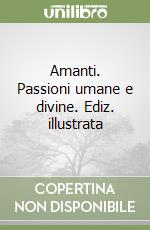 Amanti. Passioni umane e divine. Ediz. illustrata libro