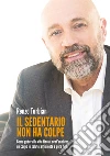 Il sedentario non ha colpe. Come godersi la vita fino ai cent'anni con un corpo in salute, efficiente e pure figo libro