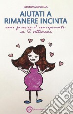 Aiutati a rimanere incinta. Come favorire il concepimento in 12 settimane libro