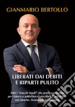 Liberati dai debiti e riparti pulito. Tutti i «trucchi legali» che pochi conoscono per ridurre o addirittura cancellare i tuoi debiti con banche, finanziarie ed Equitalia