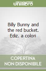 Billy Bunny and the red bucket. Ediz. a colori