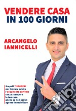 Vendere casa in 100 giorni. Scopri i 7 segreti per trovare subito l'acquirente perfetto senza svendere la tua casa anche se non sei un agente immobiliare libro