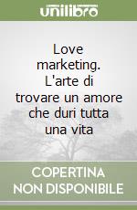 Love marketing. L'arte di trovare un amore che duri tutta una vita libro