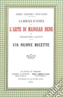 La scienza in cucina e l'arte di mangiar bene. 178 nuove ricette. (rist.  anast. Firenze, 1908), Pellegrino Artusi e Maltoni V. (cur.)